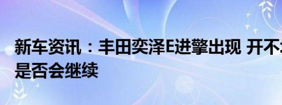 新车资讯：丰田奕泽E进擎出现 开不坏的丰田是否会继续