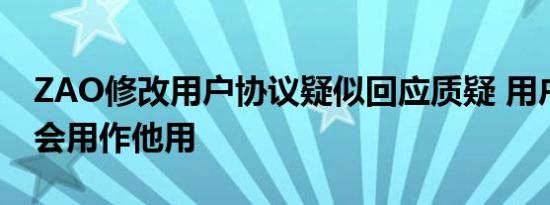 ZAO修改用户协议疑似回应质疑 用户内容不会用作他用