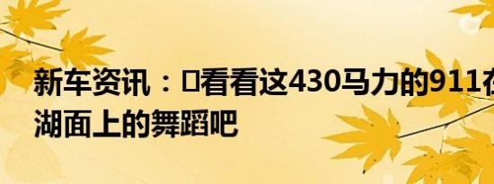 新车资讯：​看看这430马力的911在结冰的湖面上的舞蹈吧