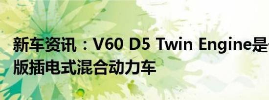 新车资讯：V60 D5 Twin Engine是一款特别版插电式混合动力车