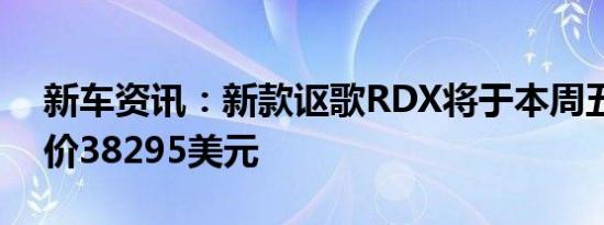 新车资讯：新款讴歌RDX将于本周五上市起价38295美元