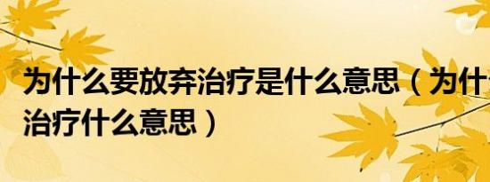 为什么要放弃治疗是什么意思（为什么要放弃治疗什么意思）