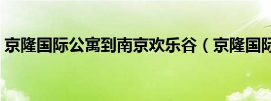 京隆国际公寓到南京欢乐谷（京隆国际公寓）