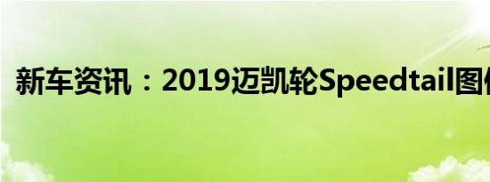 新车资讯：2019迈凯轮Speedtail图像泄漏