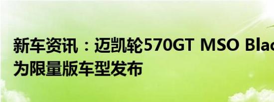 新车资讯：迈凯轮570GT MSO Black系列作为限量版车型发布