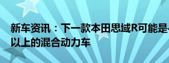 新车资讯：下一款本田思域R可能是400马力以上的混合动力车