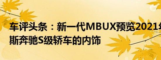 车评头条：新一代MBUX预览2021年梅赛德斯奔驰S级轿车的内饰