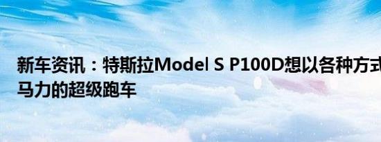 新车资讯：特斯拉Model S P100D想以各种方式击败1000马力的超级跑车