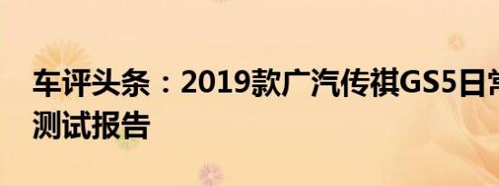 车评头条：2019款广汽传祺GS5日常实用性测试报告