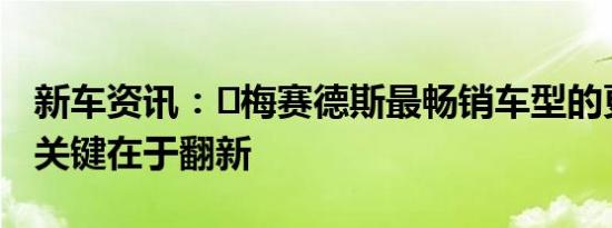 新车资讯：​梅赛德斯最畅销车型的更多技术关键在于翻新