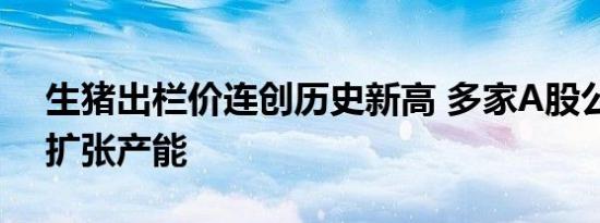 生猪出栏价连创历史新高 多家A股公司全力扩张产能