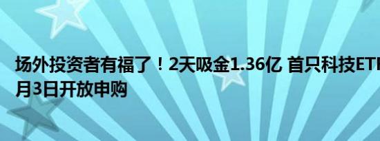 场外投资者有福了！2天吸金1.36亿 首只科技ETF联接基金9月3日开放申购