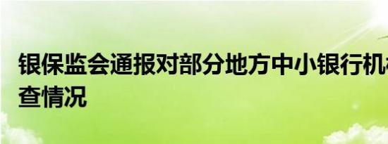 银保监会通报对部分地方中小银行机构现场检查情况