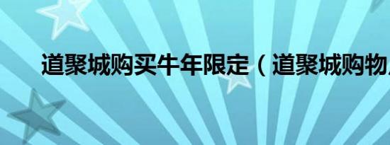 道聚城购买牛年限定（道聚城购物点）