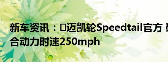 新车资讯：​迈凯轮Speedtail官方 碳纤维混合动力时速250mph