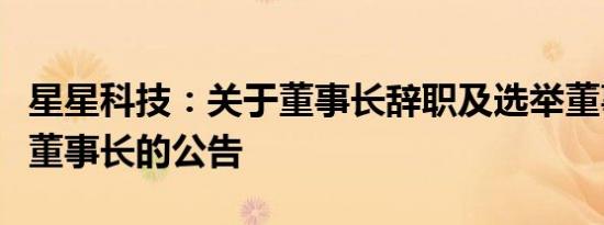 星星科技：关于董事长辞职及选举董事长、副董事长的公告