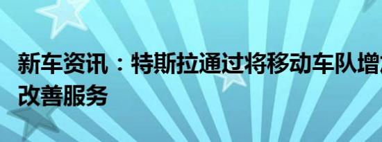 新车资讯：特斯拉通过将移动车队增加一倍来改善服务