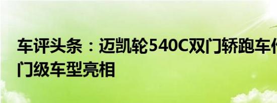 车评头条：迈凯轮540C双门轿跑车作为新入门级车型亮相