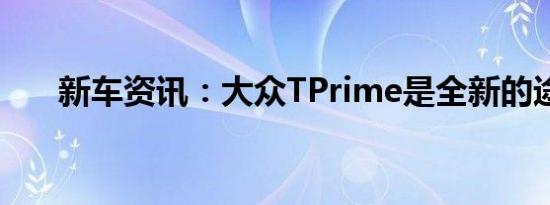 新车资讯：大众TPrime是全新的途锐