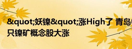 "妖镍"涨High了 青岛中程等多只镍矿概念股大涨