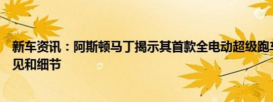 新车资讯：阿斯顿马丁揭示其首款全电动超级跑车的诱人瞥见和细节