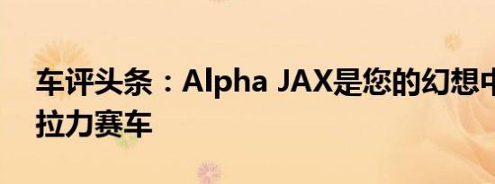 车评头条：Alpha JAX是您的幻想中全电动拉力赛车