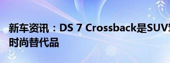 新车资讯：DS 7 Crossback是SUV驾驶员的时尚替代品