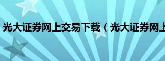 光大证券网上交易下载（光大证券网上行情）