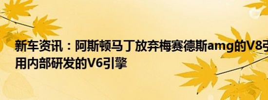 新车资讯：阿斯顿马丁放弃梅赛德斯amg的V8引擎转而采用内部研发的V6引擎