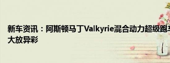 新车资讯：阿斯顿马丁Valkyrie混合动力超级跑车在赛道上大放异彩