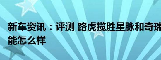 新车资讯：评测 路虎揽胜星脉和奇瑞瑞虎7性能怎么样