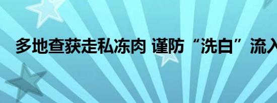 多地查获走私冻肉 谨防“洗白”流入市场