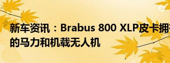 新车资讯：Brabus 800 XLP皮卡拥有近800的马力和机载无人机