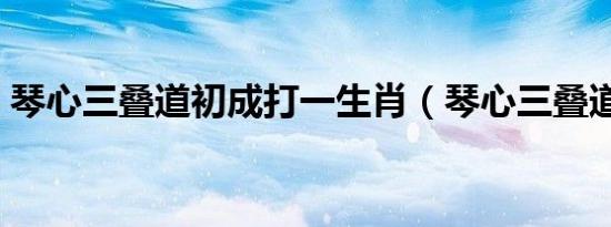 琴心三叠道初成打一生肖（琴心三叠道初成）