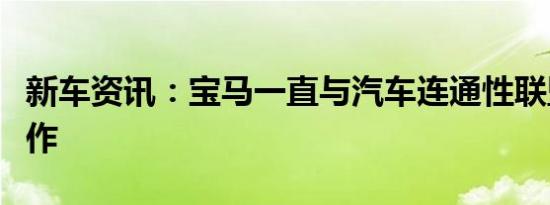 新车资讯：宝马一直与汽车连通性联盟紧密合作