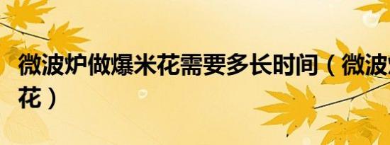 微波炉做爆米花需要多长时间（微波炉做爆米花）