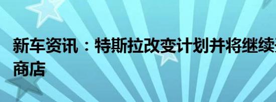 新车资讯：特斯拉改变计划并将继续开设更多商店