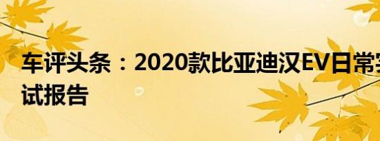 车评头条：2020款比亚迪汉EV日常实用性测试报告