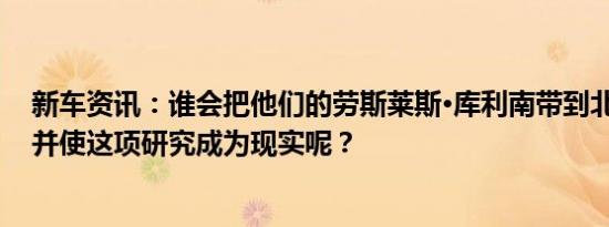 新车资讯：谁会把他们的劳斯莱斯·库利南带到北极卡车上 并使这项研究成为现实呢？