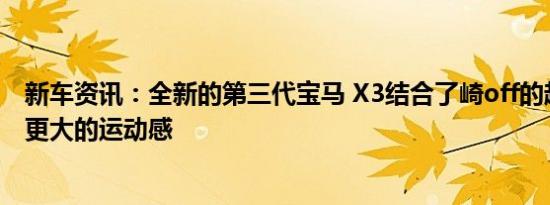 新车资讯：全新的第三代宝马 X3结合了崎off的越野外观和更大的运动感