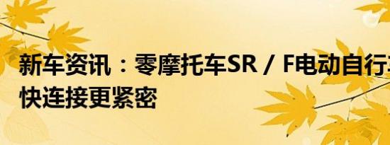 新车资讯：零摩托车SR / F电动自行车变得更快连接更紧密