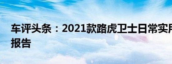 车评头条：2021款路虎卫士日常实用性测试报告