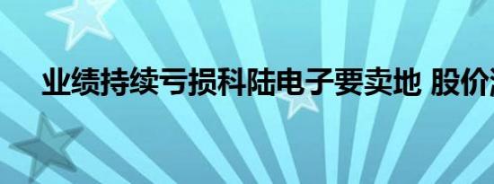 业绩持续亏损科陆电子要卖地 股价涨停