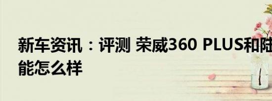 新车资讯：评测 荣威360 PLUS和陆风X7性能怎么样