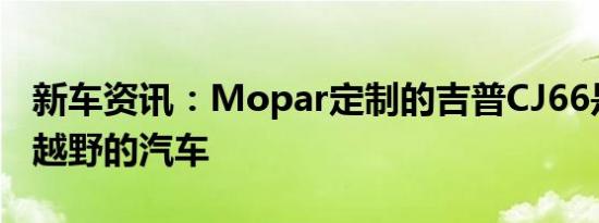 新车资讯：Mopar定制的吉普CJ66是我们要越野的汽车