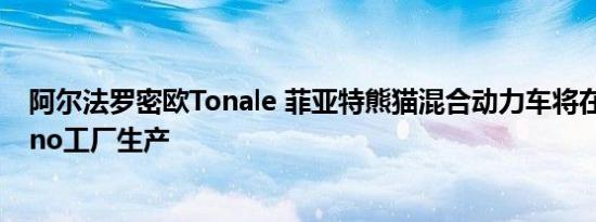 阿尔法罗密欧Tonale 菲亚特熊猫混合动力车将在Pomigliano工厂生产