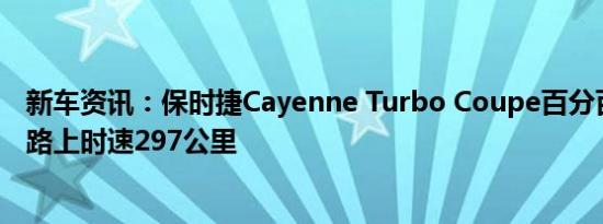 新车资讯：保时捷Cayenne Turbo Coupe百分百快高速公路上时速297公里