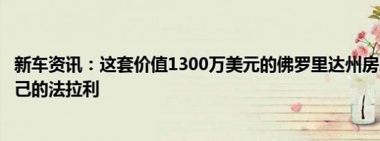 新车资讯：这套价值1300万美元的佛罗里达州房屋带有您自己的法拉利