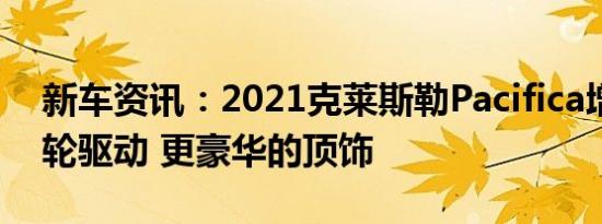 新车资讯：2021克莱斯勒Pacifica增加了全轮驱动 更豪华的顶饰