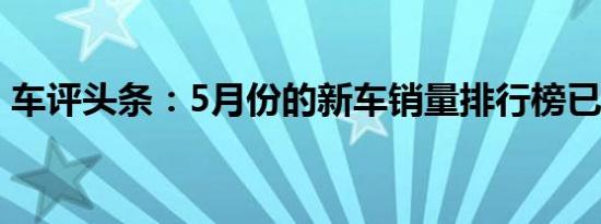 车评头条：5月份的新车销量排行榜已经出炉